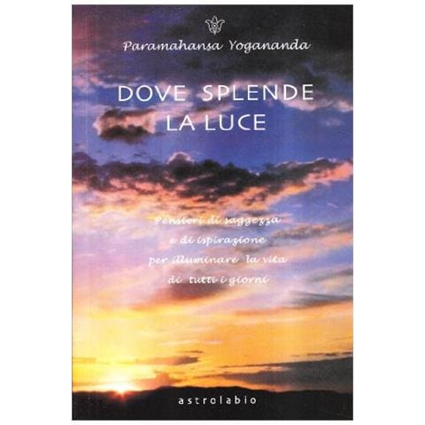 Swami Yogananda Paramhansa - Dove splende la luce. Pensieri di saggezza e di ispirazione per illuminare la vita di tutti i giorni - Foto 1