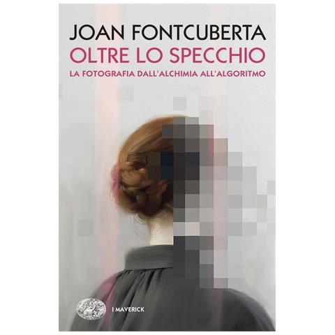 Oltre Lo Specchio. La Fotografia Dall Alchimia All Algoritmo - Foto 1