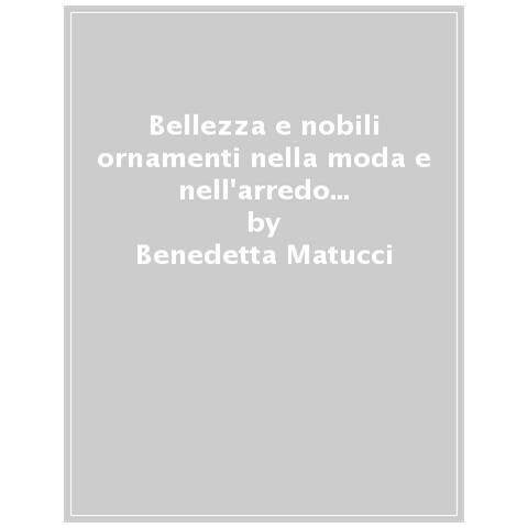 Benedetta Matucci - Bellezza e nobili ornamenti nella moda e nell'arredo del Seicento. Catalogo della mostra (Firenze, 7 dicembre 2019-13 aprile 2020). Ediz. a colori - Foto 1