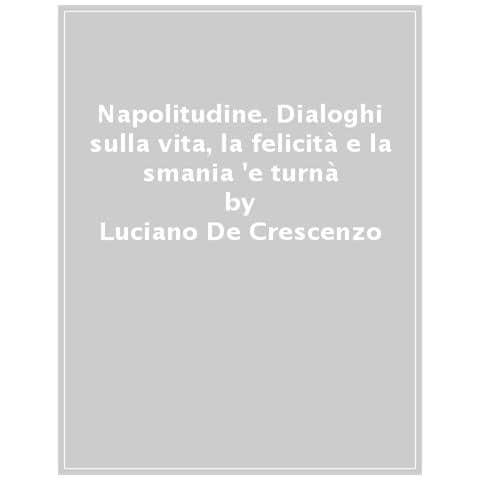 Luciano De Crescenzo - Napolitudine. Dialoghi sulla vita, la felicità e la smania 'e turnà - Foto 1