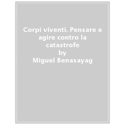 Miguel Benasayag - Corpi viventi. Pensare e agire contro la catastrofe - Foto 1