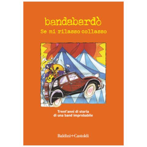 Bandabardò - Se Mi Rilasso Collasso. Trent'anni Di Storia Di Una Band Improbabile - Foto 1