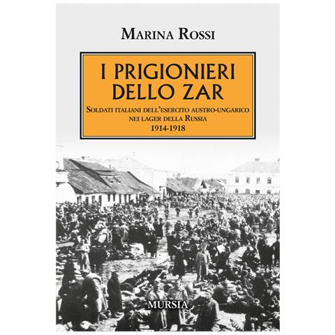 Marina Rossi - I prigionieri dello zar. Soldati italiani dell'esercito austro-ungarico nei lager della Russia 1914-1918 - Foto 1