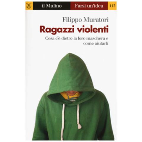 Filippo Muratori - Ragazzi violenti. Cosa c'è dietro la loro maschera e come aiutarli - Foto 1