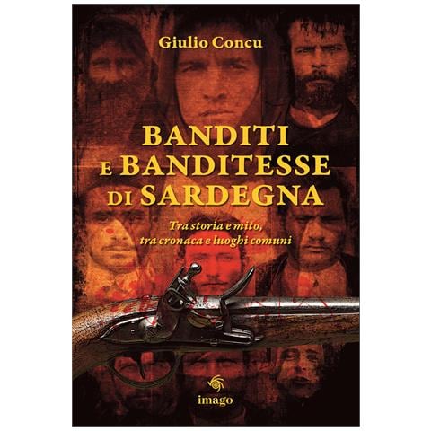 Giulio Concu - Banditi e banditesse di Sardegna. Tra storia e mito, tra cronaca e luoghi comuni - Foto 1