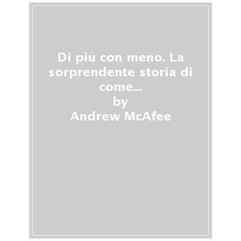 Andrew Mcafee - Di Più Con Meno. La Sorprendente Storia Di Come Abbiamo Imparato A Prosperare Usando Meno Risorse - Foto 1