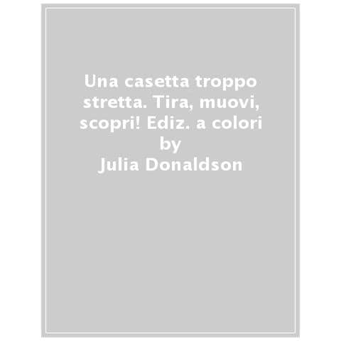 Julia Donaldson - Una Casetta Troppo Stretta. Tira, Muovi, Scopri! Ediz. A Colori - Foto 1