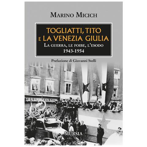 Marino Micich - Togliatti, Tito e la Venezia Giulia. La guerra, le foibe, l'esodo 1943-1954 - Foto 1