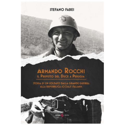 Stefano Fabei - Armando Rocchi. Il Prefetto Del Duce A Perugia. Storia Di Un Soldato Dalla Grande Guerra Alla Repubblica Sociale Italiana - Foto 2