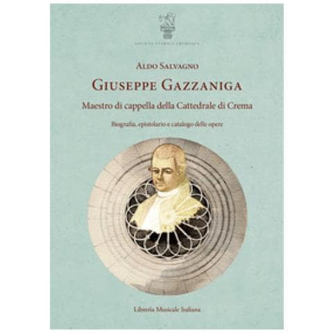 Aldo Salvagno - Giuseppe Gazzaniga. Maestro Di Cappella Della Cattedrale Di Crema. Biografia, Epistolario E Catalogo Delle Opere - Foto 1