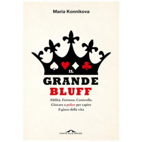 Maria Konnikova - Il Grande Bluff. Abilità. Fortuna. Controllo. Giocare A Poker Per Capire Il Gioco Della Vita - Foto 1