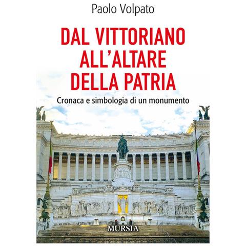 Paolo Volpato - Dal Vittoriano all'Altare della Patria. Cronaca e simbologia di un monumento - Foto 1