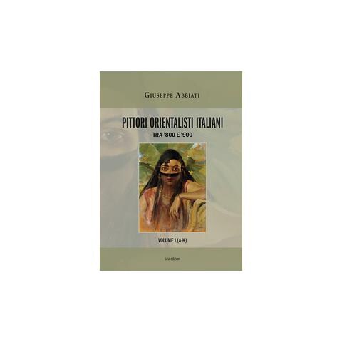 Giuseppe Abbiati - Pittori orientalisti italiani. Tra '800 e '900. Ediz. illustrata. Vol. 1: A-H - Foto 1