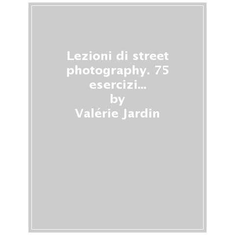 Valérie Jardin - Lezioni Di Street Photography. 75 Esercizi Per Mettersi Alla Prova. Ediz. Illustrata - Foto 1