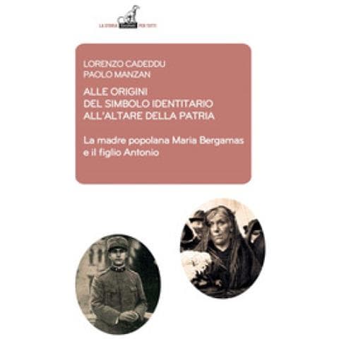 Lorenzo Cadeddu - Alle origini del simbolo indennitario all’Altare della Patria. La madre popolana Maria Bergamas e il figlio Antonio - Foto 1
