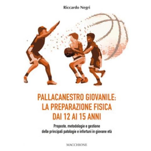 Riccardo Negri - Pallacanestro Giovanile: La Preparazione Fisica Dai 12 Ai 15 Anni. Proposte, Metodologie E Gestione Delle Principali Patologie E Infortuni In Giovane Età - Foto 1