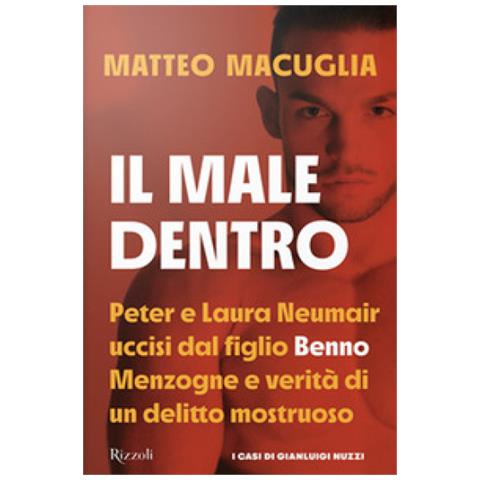 Matteo Macuglia - Il Male Dentro. Peter E Laura Nuemair Uccisi Dal Figlio Benno. Menzogne E Verità Di Un Delitto Mostruoso - Foto 2