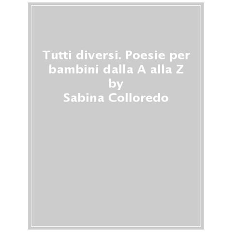 Sabina Colloredo - Tutti Diversi. Poesie Per Bambini Dalla A Alla Z - Foto 1