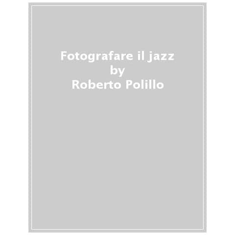 Roberto Polillo - Fotografare Il Jazz. Il Volto, La Musica, L'improvvisazione - Foto 1