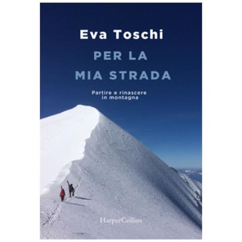 Eva Toschi - Per La Mia Strada. Partire E Rinascere In Montagna - Foto 1