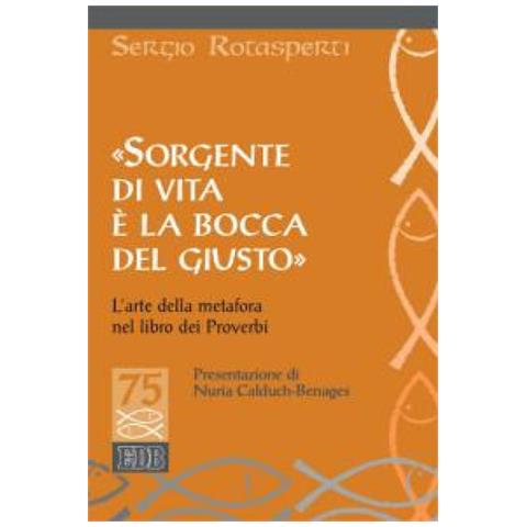 Sergio Rotasperti - «Sorgente di vita è la bocca del giusto». L'arte della metafora nel libro dei proverbi - Foto 1