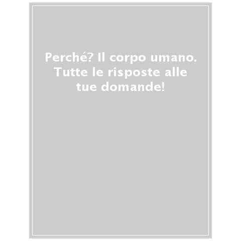 Perché? Il Corpo Umano. Tutte Le Risposte Alle Tue Domande! - Foto 1