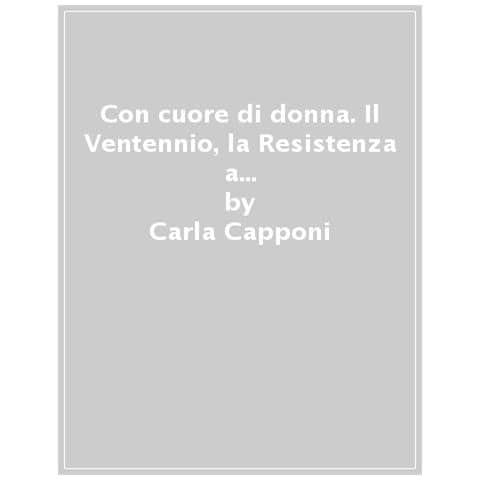 Carla Capponi - Con Cuore Di Donna. Il Ventennio, La Resistenza A Roma, Via Rasella: I Ricordi Di Una Protagonista - Foto 1