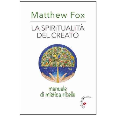 Matthew Fox - La spiritualità del creato. Manuale di mistica ribelle - Foto 1