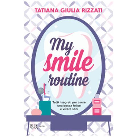 Tatiana Giulia Rizzati - My Smile Routine. Tutti I Segreti Per Avere Una Bocca Felice E Vivere Sani - Foto 1