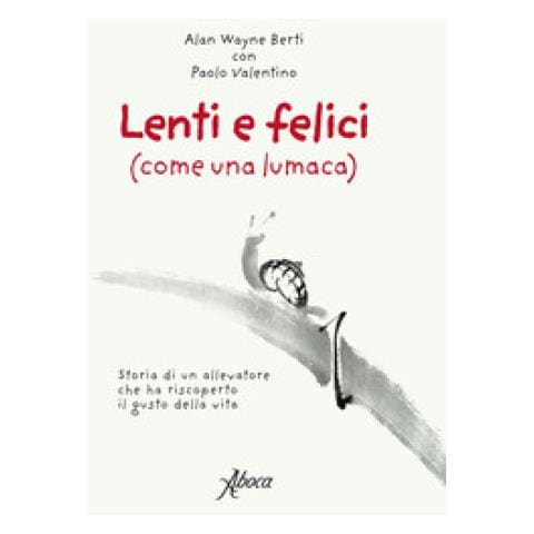 Alan Wayne Berti - Lenti e felici (come una lumaca). Storia di un allevatore che ha riscoperto il gusto della vita - Foto 1