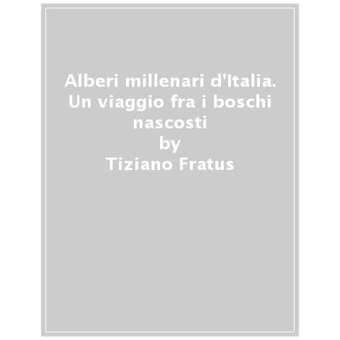 Tiziano Fratus - Alberi Millenari D'italia. Un Viaggio Fra I Boschi Nascosti. Ediz. Illustrata - Foto 1
