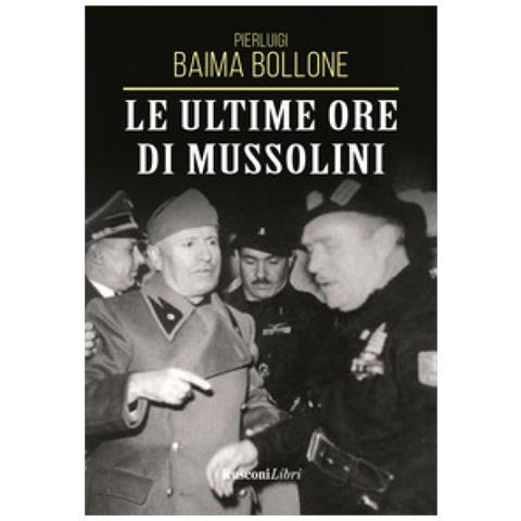 Pierluigi Baima Bollone - Le Ultime Ore Di Mussolini - Foto 1