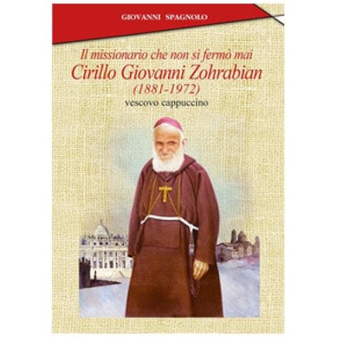 Giovanni Spagnolo - Il Missionario Che Non Si Fermò Mai. Cirillo Giovanni Zohrabian (1881-1972) Vescovo Cappuccino - Foto 1