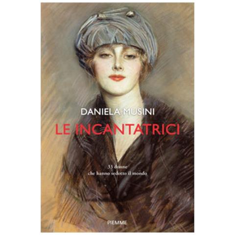 Daniela Musini - Le Incantatrici. 33 Donne Che Hanno Sedotto Il Mondo - Foto 1