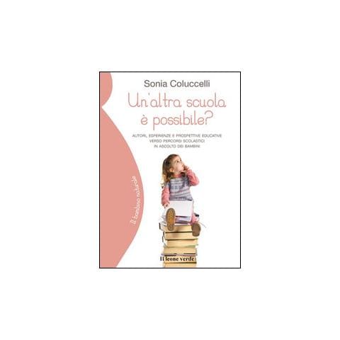 Sonia Coluccelli - Un'altra scuola è possibile? Autori, esperienze e prospettive educative verso percorsi scolastici in ascolto dei bambini - Foto 1