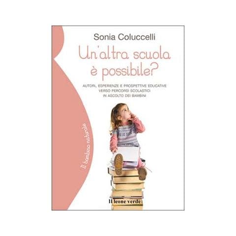 Sonia Coluccelli - Un'altra scuola è possibile? Autori, esperienze e prospettive educative verso percorsi scolastici in ascolto dei bambini - Foto 2