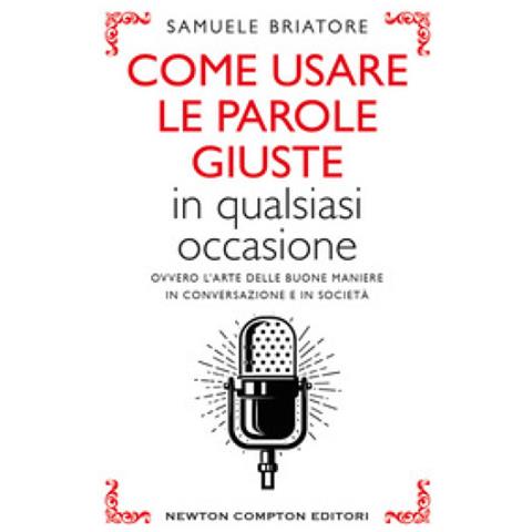 Samuele Briatore - Come Usare Le Parole Giuste In Qualsiasi Occasione. Ovvero L'arte Delle Buone Maniere In Conversazione E In Società - Foto 2