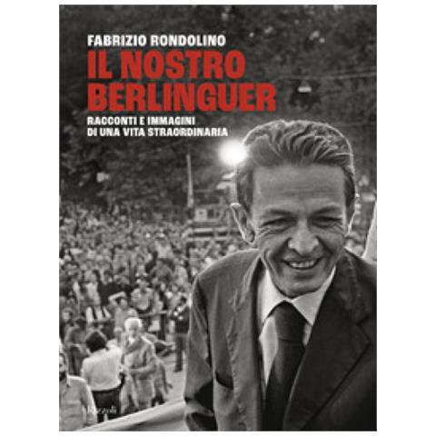 Fabrizio Rondolino - Il Nostro Berlinguer. Racconti E Immagini Di Una Vita Straordinaria - Foto 1