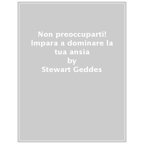 Stewart Geddes - Non Preoccuparti! Impara A Dominare La Tua Ansia - Foto 1