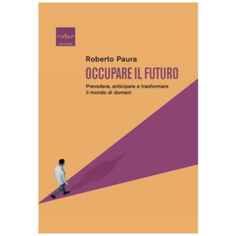 Roberto Paura - Occupare Il Futuro. Prevedere, Anticipare E Trasformare Il Mondo Di Domani - Foto 1
