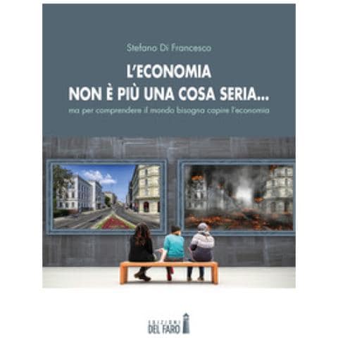 Stefano Di Francesco - L'economia Non È Più Una Cosa Seria. . . Ma Per Comprendere Il Mondo Bisogna Capire L'economia - Foto 1