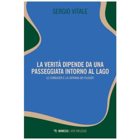 Sergio Vitale - La Verità Dipende Da Una Passeggiata Intorno Al Lago. Le Corbusier E La Capanna Dei Filosofi - Foto 1