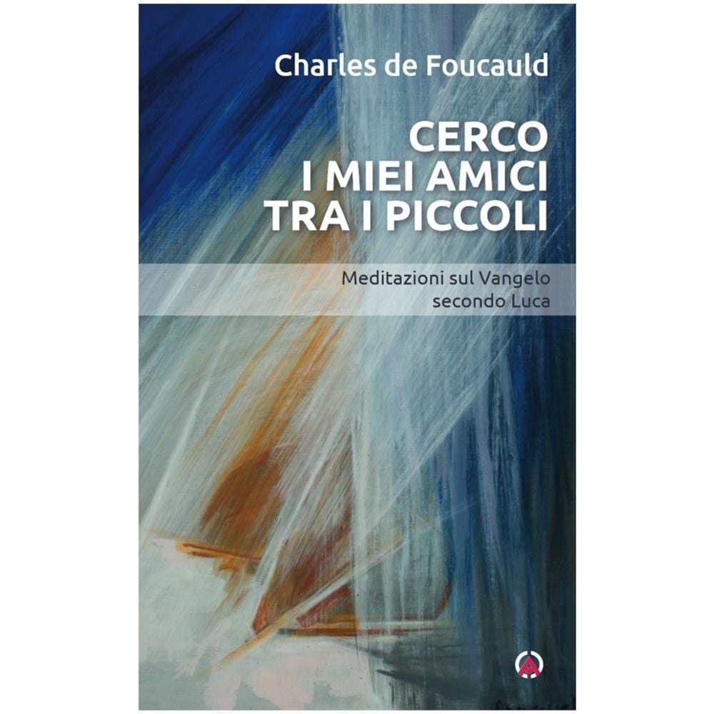 Charles de Foucauld - Cerco i miei amici tra i piccoli. Meditazioni sul Vangelo secondo Luca - Foto 1