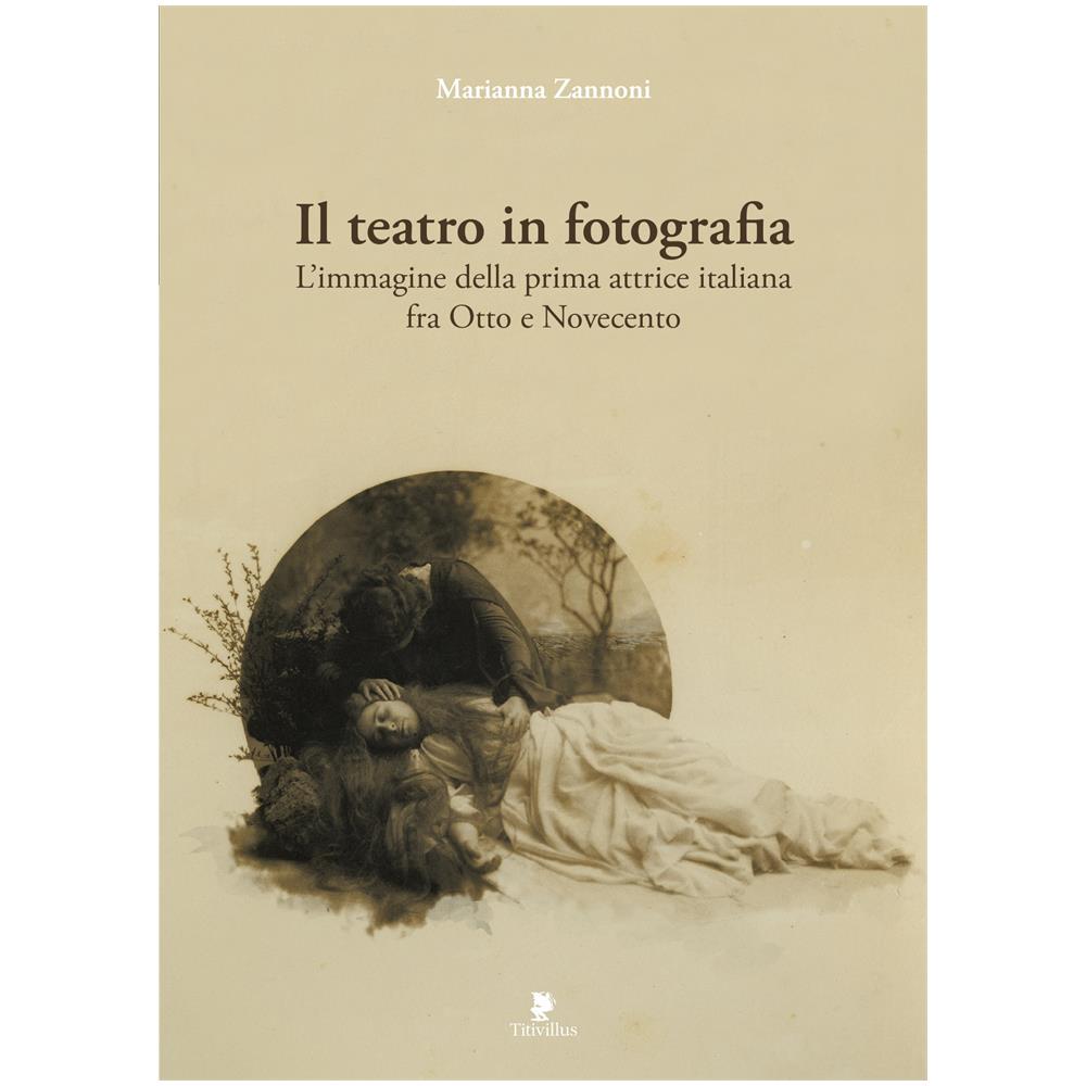 Marianna Zannoni - Il Teatro In Fotografia. L'Immagine Della Prima Attrice Italiana Fra 800 E 900 - Foto 1