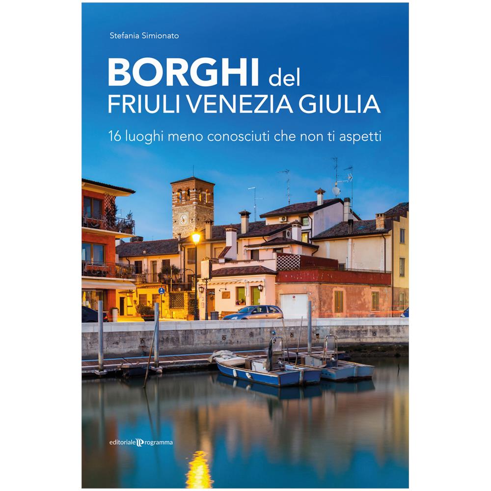 Stefania Simionato - Borghi Del Friuli Venezia Giulia. 16 Luoghi Meno Conosciuti Che Non Ti Aspetti - Foto 1