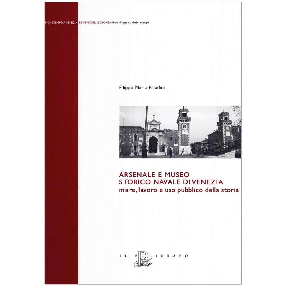 Filippo Maria Paladini - Arsenale e museo storico navale di Venezia. Mare, lavoro e uso pubblico della storia - Foto 1