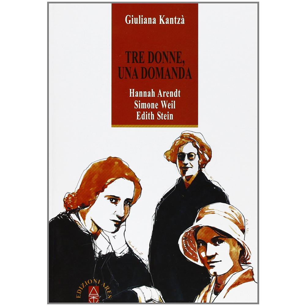 Giuliana Kantzá - Tre donne, una domanda. Hannah Arendt, Simone Weil, Edith Stein - Foto 2