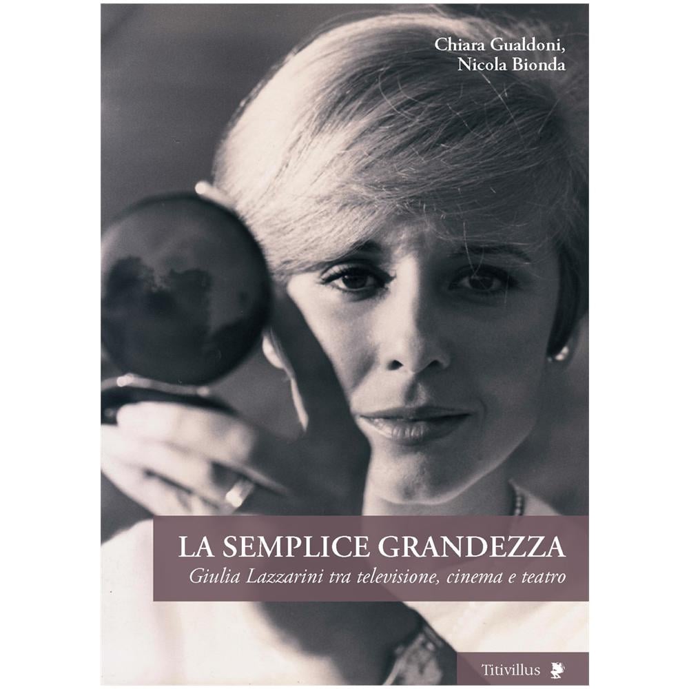 Chiara Gualdoni - La semplice grandezza. Guilia Lazzarini tra televisione, cinema e teatro - Foto 2