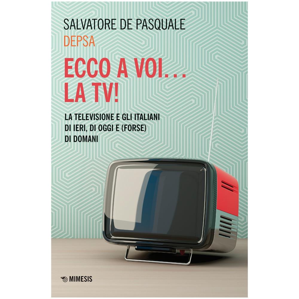 Salvatore «Depsa» De Pasquale - Ecco a voi... la TV! La televisione e gli italiani di ieri, di oggi e (forse) di domani - Foto 1