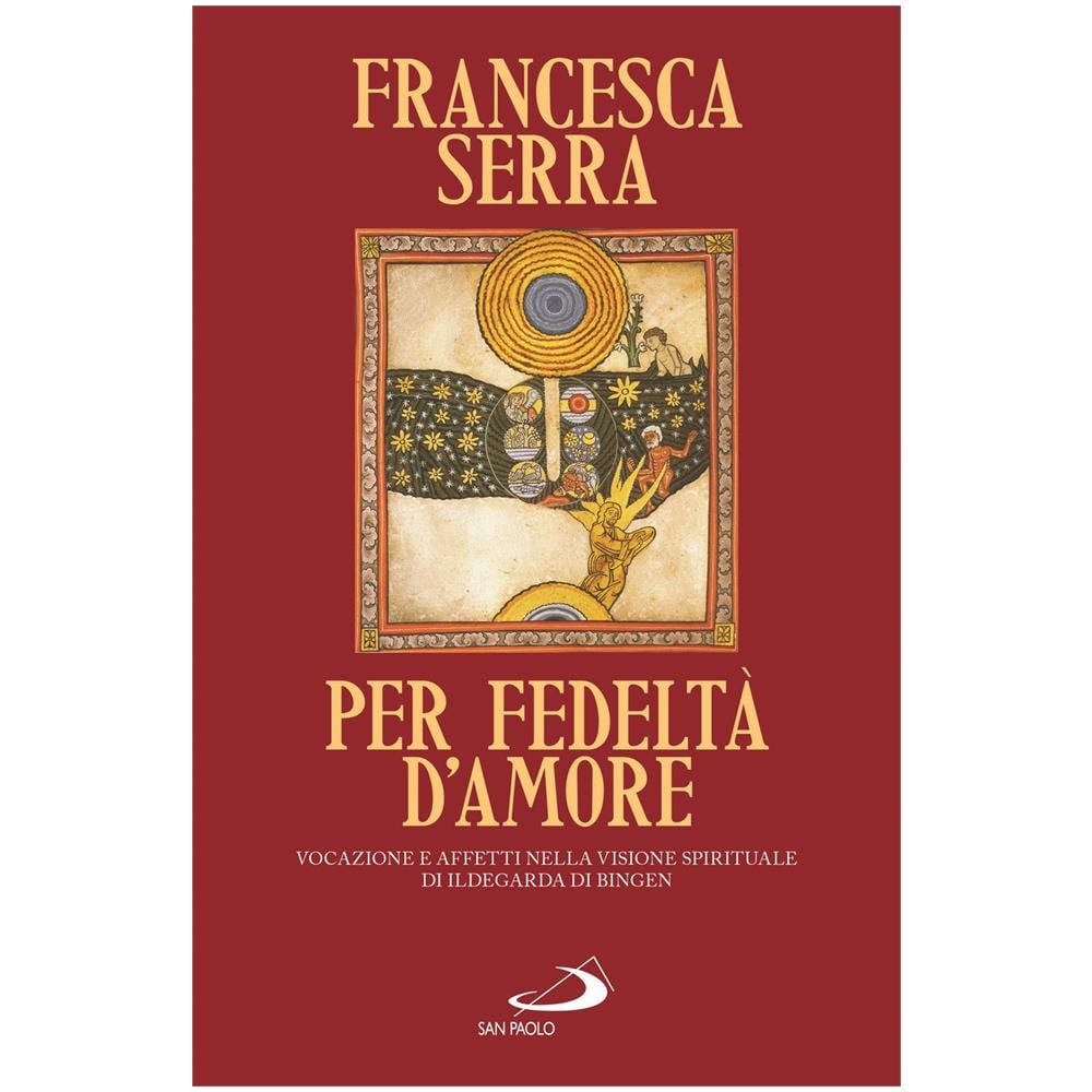 Francesca Serra - Per fedeltà d'amore. Vocazione e affetti nella visione spirituale di Ildegarda di Bingen - Foto 1